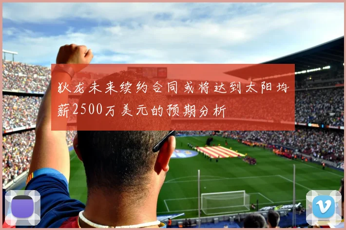 狄龙未来续约合同或将达到太阳均薪2500万美元的预期分析
