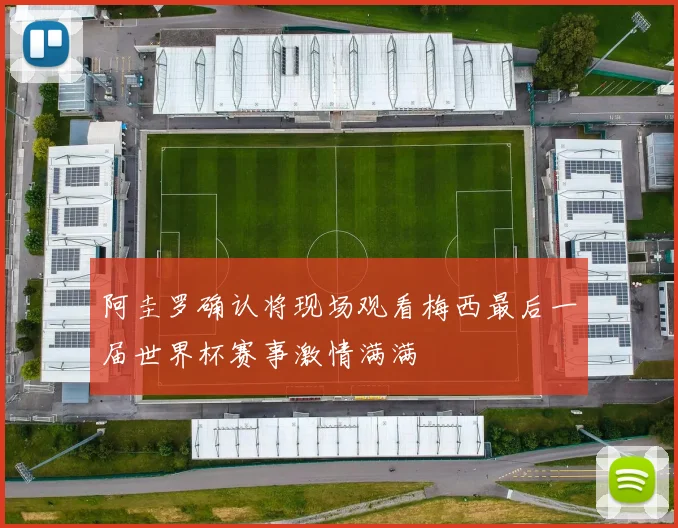 阿圭罗确认将现场观看梅西最后一届世界杯赛事激情满满