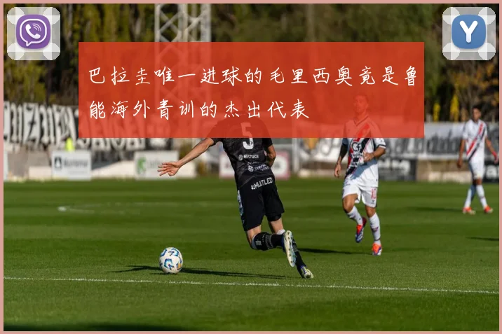 巴拉圭唯一进球的毛里西奥竟是鲁能海外青训的杰出代表